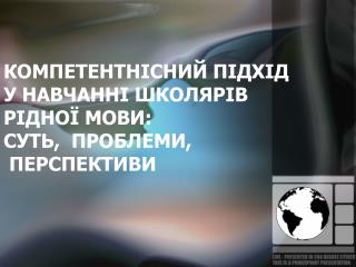 КОМПЕТЕНТНІСНИЙ ПІДХІД У НАВЧАННІ ШКОЛЯРІВ РІДНОЇ МОВИ: СУТЬ, ПРОБЛЕМИ, ПЕРСПЕКТИВИ