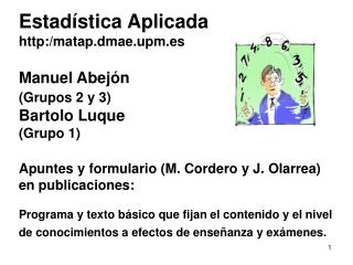 Estadística Aplicada http:/matap.dmae.upm.es Manuel Abejón (Grupos 2 y 3) Bartolo Luque (Grupo 1) Apuntes y formulario