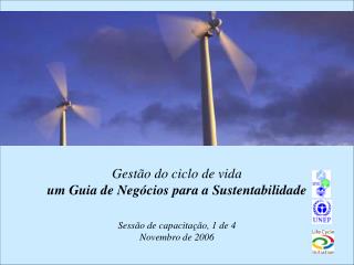 Gestão do ciclo de vida um Guia de Negócios para a Sustentabilidade Sessão de capacitação, 1 de 4 Novembro de 2006