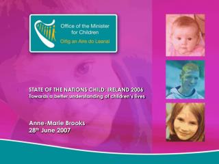 STATE OF THE NATIONS CHILD: IRELAND 2006 Towards a better understanding of children’s lives Anne-Marie Brooks 28 th Jun