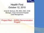 Health First October 12, 2010 Anita M. McClure, RN, BSN, ONC, CCM Manager, Cape Canaveral Hospital Case Management