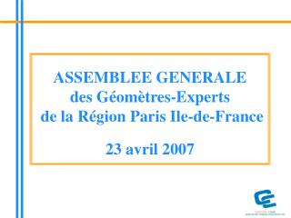 ASSEMBLEE GENERALE des Géomètres-Experts de la Région Paris Ile-de-France 23 avril 2007