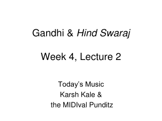 Gandhi &  Hind Swaraj Week 4, Lecture 2