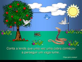 Conta a lenda que uma vez uma cobra começou a perseguir um vaga-lume..