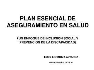 PLAN ESENCIAL DE ASEGURAMIENTO EN SALUD ( UN ENFOQUE DE INCLUSION SOCIAL Y PREVENCION DE LA DISCAPACIDAD)