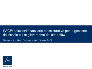 SACE: soluzioni finanziarie e assicurative per la gestione del rischio e il miglioramento del cash-flow Simonetta Acri,