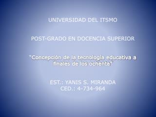 UNIVERSIDAD DEL ITSMO POST-GRADO EN DOCENCIA SUPERIOR “ Concepción de la tecnología educativa a finales de los ochenta”