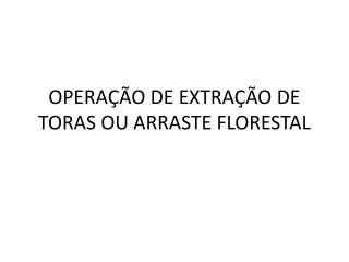 OPERAÇÃO DE EXTRAÇÃO DE TORAS OU ARRASTE FLORESTAL