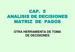 CAP. 5 ANALISIS DE DECISIONES MATRIZ DE PAGOS