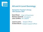 AS and A Level Sociology Hampshire Teacher s Group 16th October 2007 David Bown Chair of Examiners Barbara Greenall