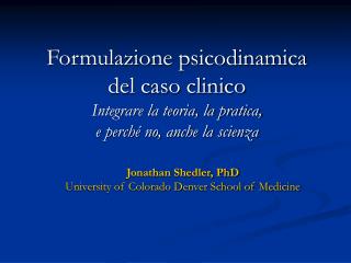 Formulazione psicodinamica del caso clinico Integrare la teoria, la pratica, e perché no, anche la scienza