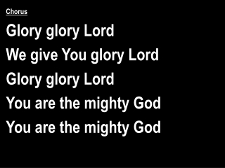 Chorus Glory glory Lord We give You glory Lord Glory glory Lord You are the mighty God