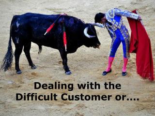 Dealing with the Difficult Customer orâ€¦.