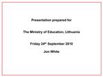 Presentation prepared for The Ministry of Education, Lithuania Friday 24th September 2010 Jon White