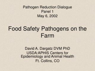 Pathogen Reduction Dialogue Panel 1 May 6, 2002 Food Safety Pathogens on the Farm