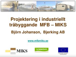 Projektering i industriellt träbyggande MFB – MIKS Björn Johanson, Bjerking AB www.mfbmiks.se