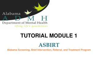 TUTORIAL MODULE 1 ASBIRT Alabama Screening, Brief Intervention, Referral, and Treatment Program