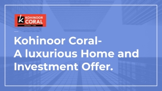 Kohinoor Coral- A luxurious Home and Investment Offer.