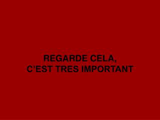 REGARDE CELA, C’EST TRES IMPORTANT