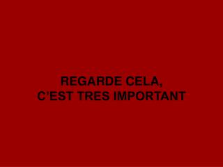 REGARDE CELA, C’EST TRES IMPORTANT