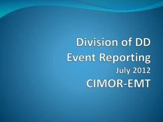 Division of DD Event Reporting July 2012 CIMOR-EMT