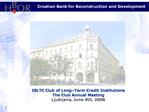 ISLTC Club of Long Term Credit Institutions The Club Annual Meeting Ljubljana, June 9th, 2006