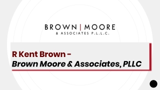 R Kent Brown - Brown Moore & Associates, PLLC