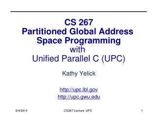 CS 267 Partitioned Global Address Space Programming with Unified Parallel C (UPC)