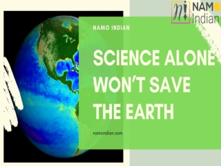 SCIENCE ALONE WON’T SAVE THE EARTH- PEOPLE HAVE TO DO THAT