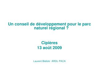 Un conseil de développement pour le parc naturel régional ? Cipières 13 août 2009 Laurent Bielicki ARDL PACA