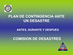 PLAN DE CONTINGENCIA ANTE UN DESASTRE ANTES, DURANTE Y DESPUES COMISION DE DESASTRES