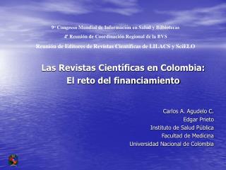 Las Revistas Científicas en Colombia: El reto del financiamiento Carlos A. Agudelo C. Edgar Prieto Instituto de Salud P