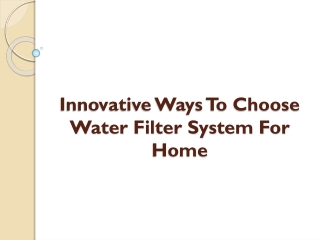 Innovative Ways To Choose Water Filter System For Home