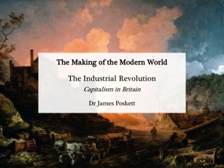 The Making of the Modern World The Industrial Revolution Capitalism in Britain Dr James Poskett
