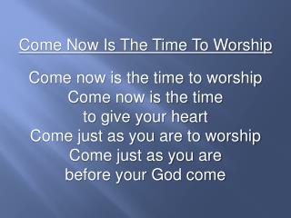 Come Now Is The Time To Worship