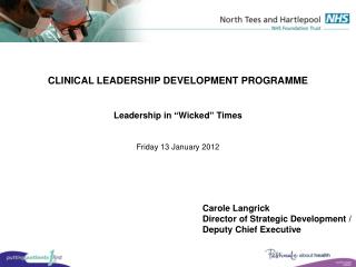 CLINICAL LEADERSHIP DEVELOPMENT PROGRAMME Leadership in “Wicked” Times Friday 13 January 2012
