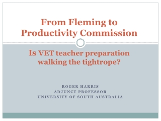 From Fleming to Productivity Commission Is VET teacher preparation walking the tightrope?