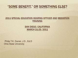 “Some Benefit,” or Something Else? 2011 Special Education Hearing officer and Mediation training San Diego, California M