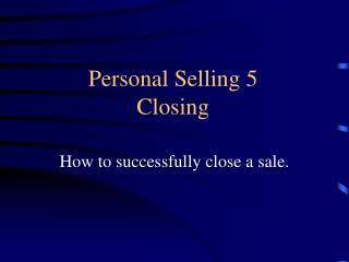 Personal Selling 5 Closing