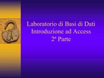 Laboratorio di Basi di Dati Introduzione ad Access 2 Parte