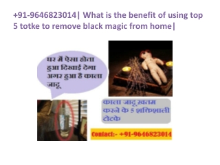 91-9646823014| What is the benefit of using top 5 totke to remove black magic from home|