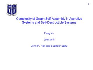 Complexity of Graph Self-Assembly in Accretive Systems and Self-Destructible Systems Peng Yin Joint with John H. Reif an