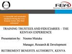 TRAINING TRUSTEES AND FIDUCIARIES THE KENYAN EXPERIENCE Presentation by: Nzomo Mutuku Manager, Research Developmen