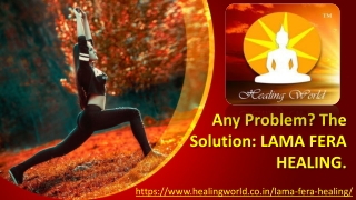 Any problem? The Solution: LAMA FERA HEALING.