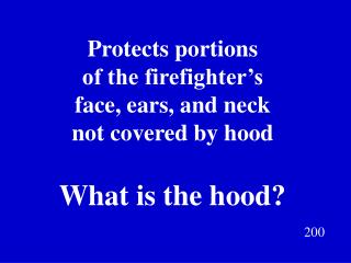 Protects portions of the firefighter’s face, ears, and neck not covered by hood