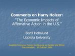 Comments on Harry Holzer: The Economic Impacts of Affirmative Action in the U.S. Bertil Holmlund Uppsala University