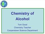 Chemistry of Alcohol Tom Good Chemistry Teacher Cooperstown Science Department