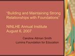 Building and Maintaining Strong Relationships with Foundations NINLHE Annual Institute August 6, 2007