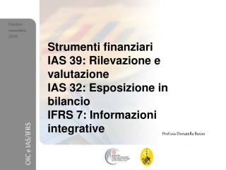 Strumenti finanziari IAS 39: Rilevazione e valutazione IAS 32: Esposizione in bilancio IFRS 7: Informazioni integrative