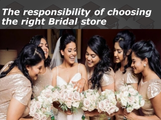 The responsibility of choosing the right Bridal store